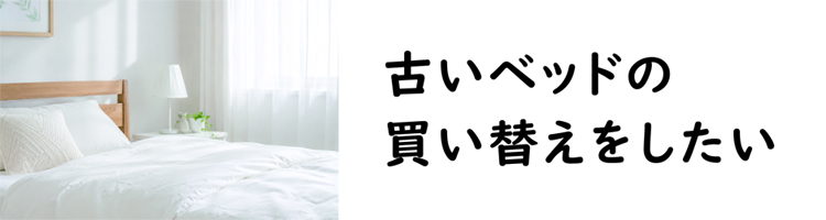 古いベッドの買い替えは、寝心地を決めるマットレス部分の買い替えがおすすめです。