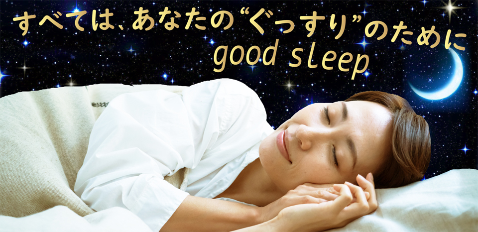 すべては、あなたの“ぐっすりのために” good sleep